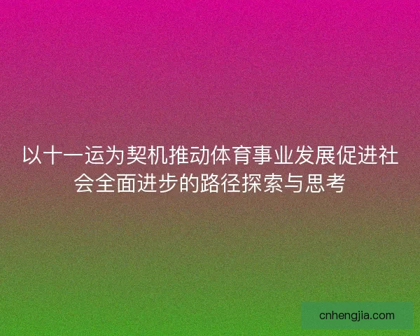 以十一运为契机推动体育事业发展促进社会全面进步的路径探索与思考
