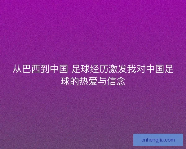 从巴西到中国 足球经历激发我对中国足球的热爱与信念