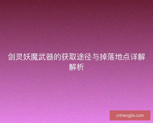 剑灵妖魔武器的获取途径与掉落地点详解解析
