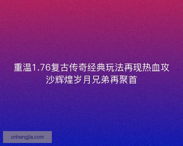 重温1.76复古传奇经典玩法再现热血攻沙辉煌岁月兄弟再聚首
