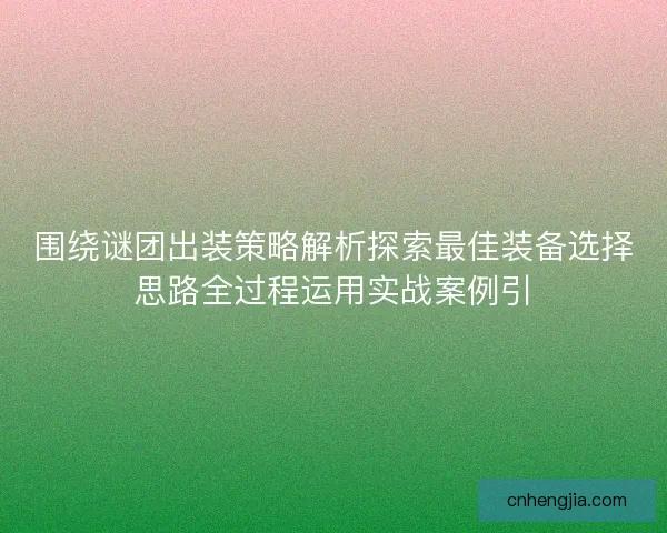 围绕谜团出装策略解析探索最佳装备选择思路全过程运用实战案例引