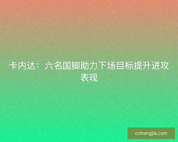 卡内达：六名国脚助力下场目标提升进攻表现