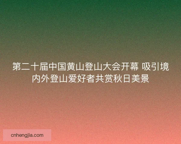第二十届中国黄山登山大会开幕 吸引境内外登山爱好者共赏秋日美景