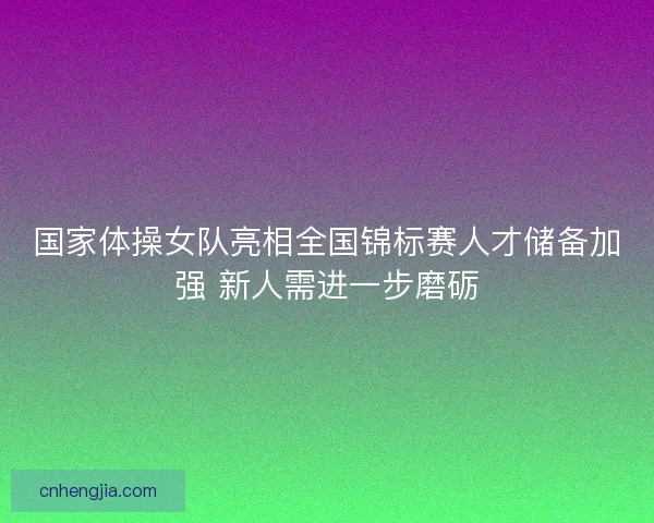 国家体操女队亮相全国锦标赛人才储备加强 新人需进一步磨砺